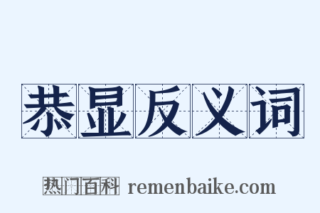 恭显反义词是什么意思的图片